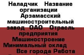 Наладчик › Название организации ­ Арзамасский машиностроительный завод, ОАО › Отрасль предприятия ­ Машиностроение › Минимальный оклад ­ 15 000 - Все города Работа » Вакансии   . Тверская обл.,Нелидово г.